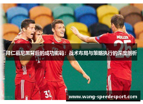 拜仁慕尼黑背后的成功密码：战术布局与策略执行的深度剖析