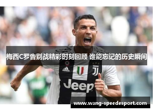 梅西C罗告别战精彩时刻回顾 谁能忘记的历史瞬间