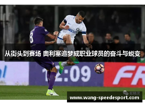 从街头到赛场 奥利塞追梦成职业球员的奋斗与蜕变