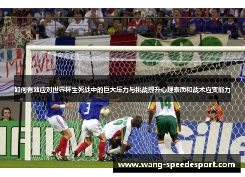 如何有效应对世界杯生死战中的巨大压力与挑战提升心理素质和战术应变能力