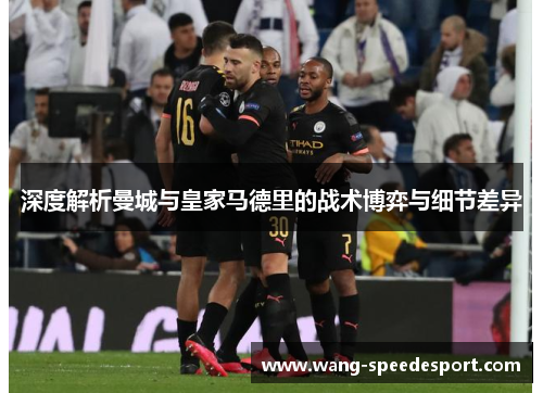 深度解析曼城与皇家马德里的战术博弈与细节差异