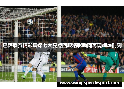 巴萨联赛精彩集锦七大亮点回顾精彩瞬间再现辉煌时刻