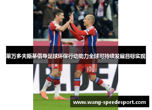 莱万多夫斯基倡导足球环保行动助力全球可持续发展目标实现