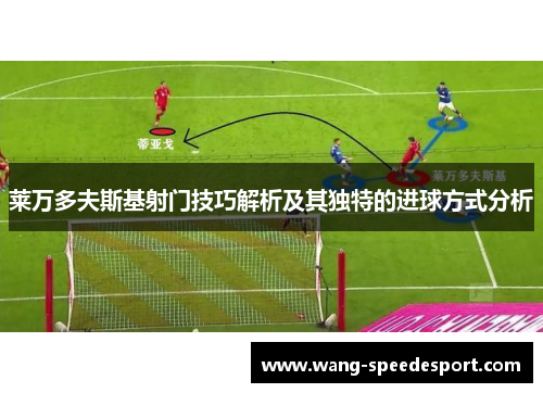 莱万多夫斯基射门技巧解析及其独特的进球方式分析