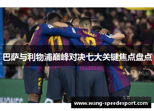 巴萨与利物浦巅峰对决七大关键焦点盘点