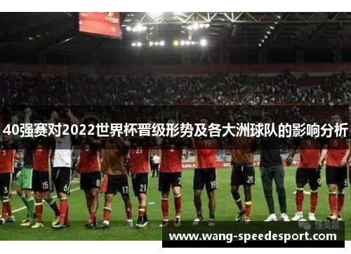 40强赛对2022世界杯晋级形势及各大洲球队的影响分析