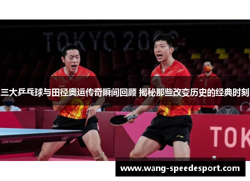 三大乒乓球与田径奥运传奇瞬间回顾 揭秘那些改变历史的经典时刻