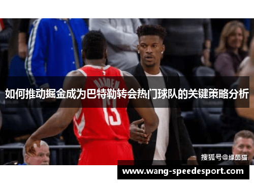 如何推动掘金成为巴特勒转会热门球队的关键策略分析