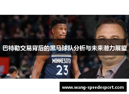 巴特勒交易背后的黑马球队分析与未来潜力展望