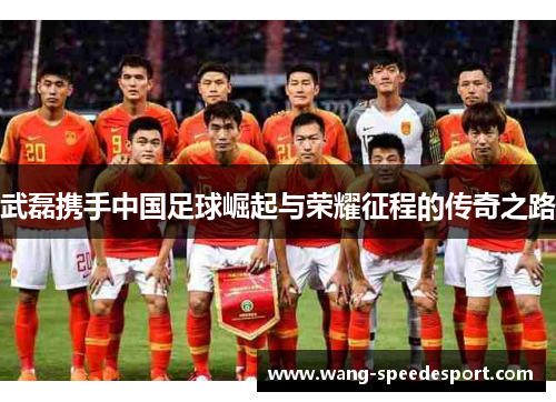 武磊携手中国足球崛起与荣耀征程的传奇之路