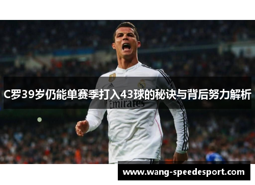 C罗39岁仍能单赛季打入43球的秘诀与背后努力解析
