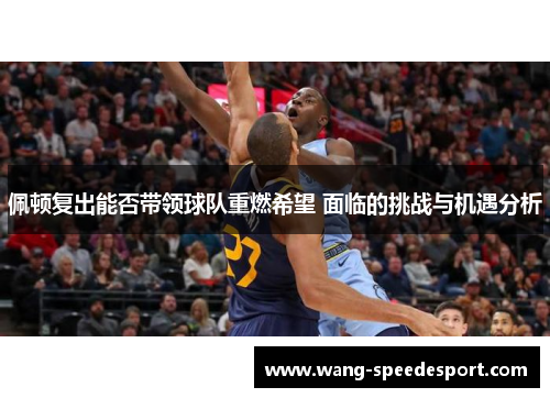 佩顿复出能否带领球队重燃希望 面临的挑战与机遇分析