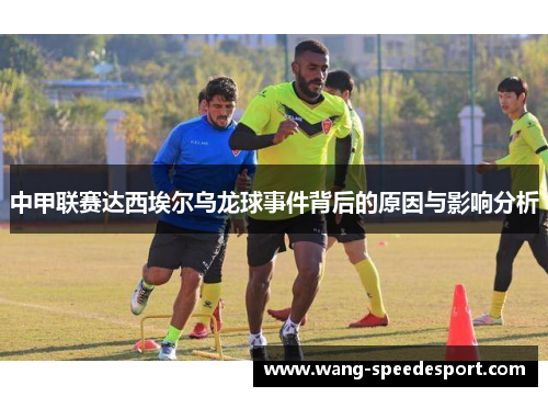 中甲联赛达西埃尔乌龙球事件背后的原因与影响分析
