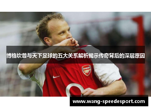 博格坎普与天下足球的五大关系解析揭示传奇背后的深层原因