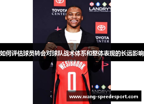 如何评估球员转会对球队战术体系和整体表现的长远影响