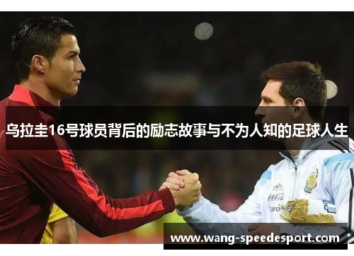 乌拉圭16号球员背后的励志故事与不为人知的足球人生
