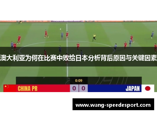 澳大利亚为何在比赛中败给日本分析背后原因与关键因素