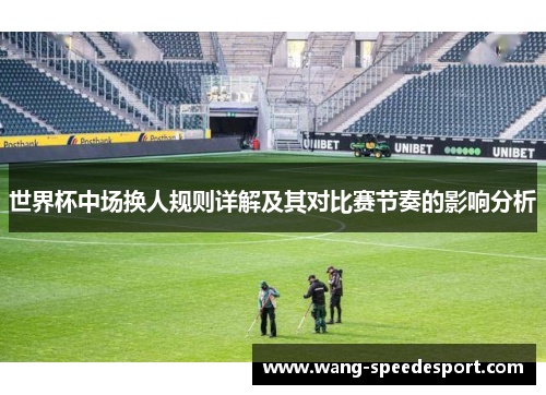 世界杯中场换人规则详解及其对比赛节奏的影响分析