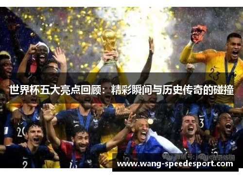 世界杯五大亮点回顾：精彩瞬间与历史传奇的碰撞