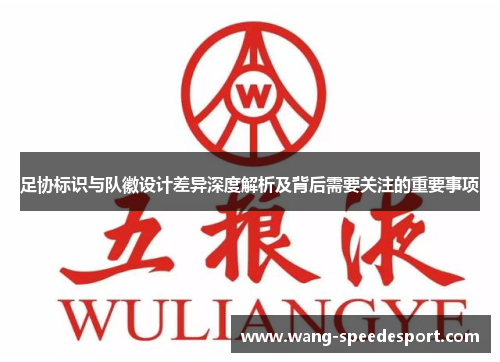 足协标识与队徽设计差异深度解析及背后需要关注的重要事项