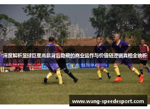 深度解析足球巨星高薪背后隐藏的商业运作与价值链逻辑真相全貌析
