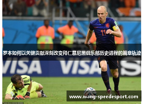 罗本如何以关键贡献深刻改变拜仁慕尼黑俱乐部历史进程的篇章轨迹