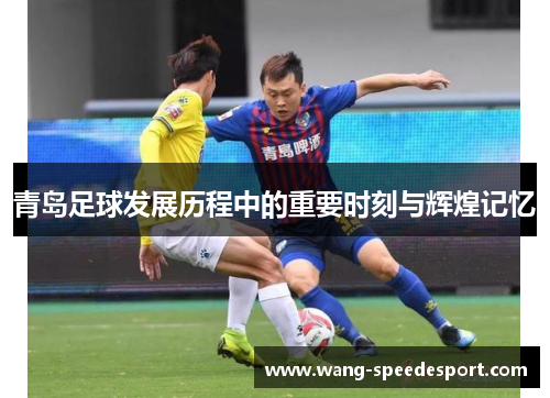 青岛足球发展历程中的重要时刻与辉煌记忆